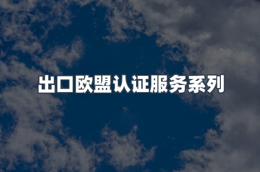 出口欧盟认证服务系列